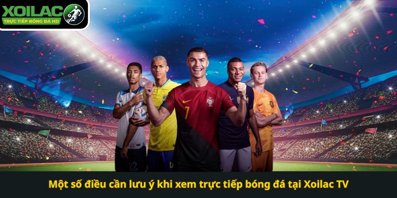 Một số điều cần lưu ý khi xem trực tiếp bóng đá tại Xoilac TV 