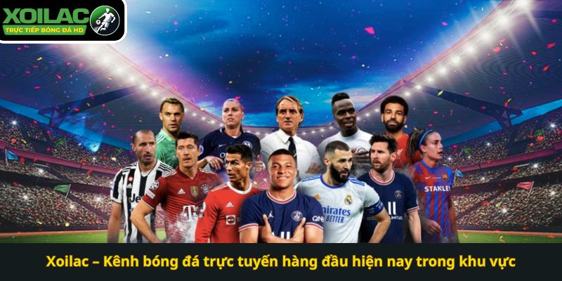Xoilac – Kênh bóng đá trực tuyến hàng đầu hiện nay trong khu vực 