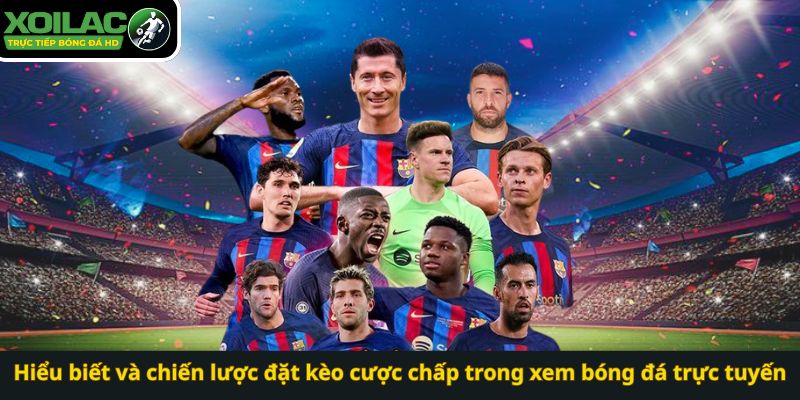 Hiểu biết và chiến lược đặt kèo cược chấp trong xem bóng đá trực tuyến