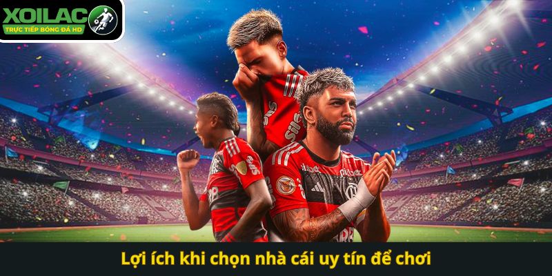 Lợi ích khi chọn nhà cái uy tín để chơi