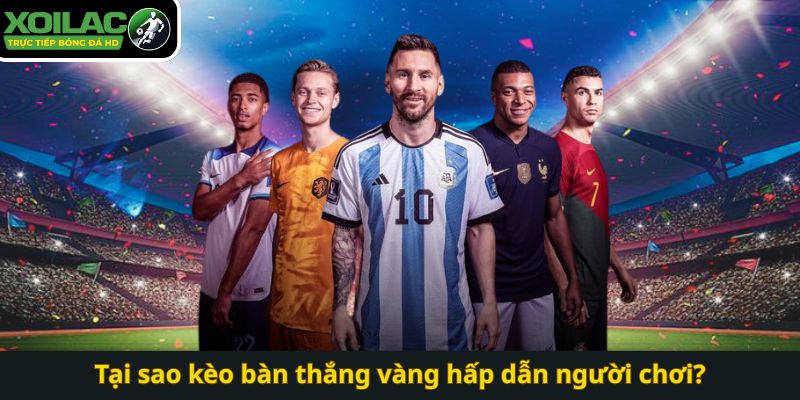 Tại sao kèo bàn thắng vàng hấp dẫn người chơi?