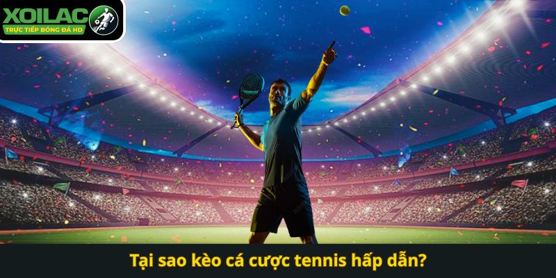 Tại sao kèo cá cược tennis hấp dẫn?